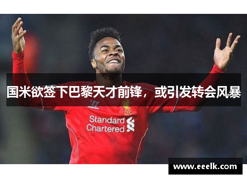 国米欲签下巴黎天才前锋，或引发转会风暴