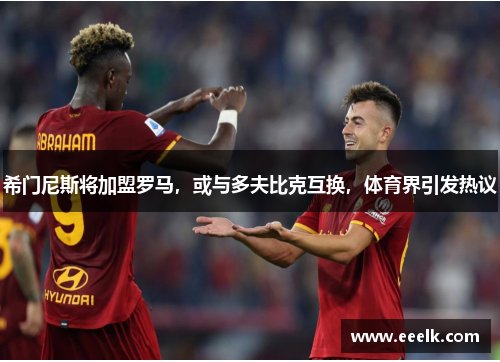 希门尼斯将加盟罗马，或与多夫比克互换，体育界引发热议